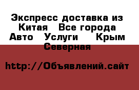 Экспресс доставка из Китая - Все города Авто » Услуги   . Крым,Северная